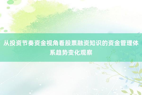 从投资节奏资金视角看股票融资知识的资金管理体系趋势变化观察