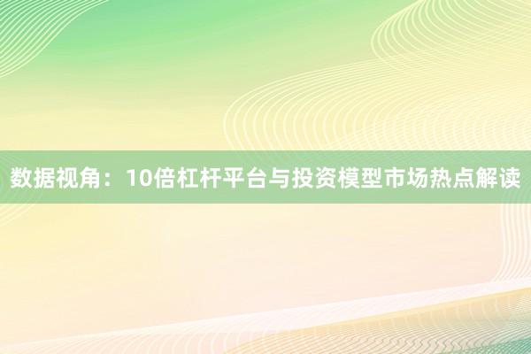 数据视角：10倍杠杆平台与投资模型市场热点解读