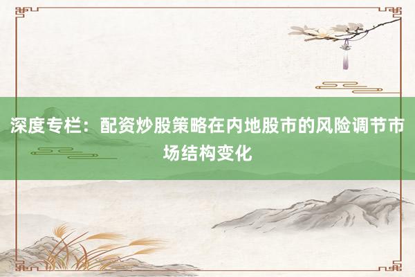 深度专栏：配资炒股策略在内地股市的风险调节市场结构变化