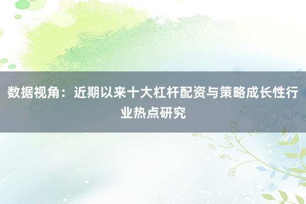 数据视角：近期以来十大杠杆配资与策略成长性行业热点研究