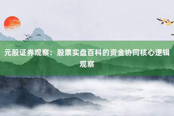 元股证券观察：股票实盘百科的资金协同核心逻辑观察