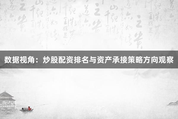 数据视角：炒股配资排名与资产承接策略方向观察