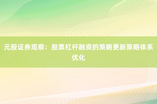 元股证券观察：股票杠杆融资的策略更新策略体系优化