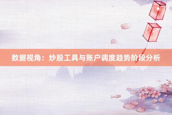 数据视角：炒股工具与账户调度趋势阶段分析
