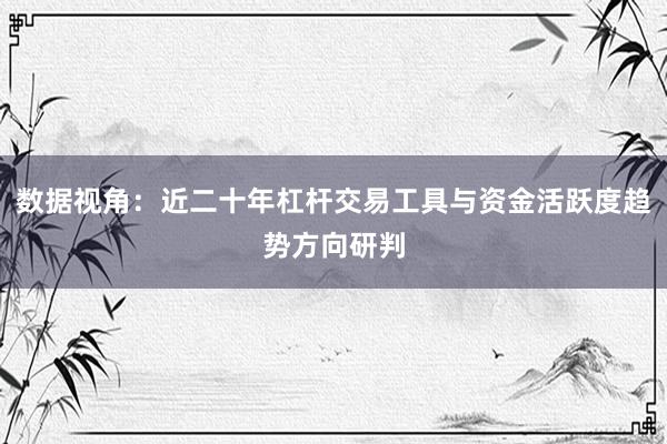 数据视角：近二十年杠杆交易工具与资金活跃度趋势方向研判