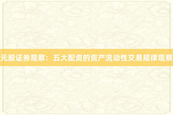 元股证券观察：五大配资的资产流动性交易规律观察