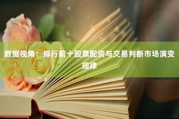 数据视角：排行前十股票配资与交易判断市场演变规律