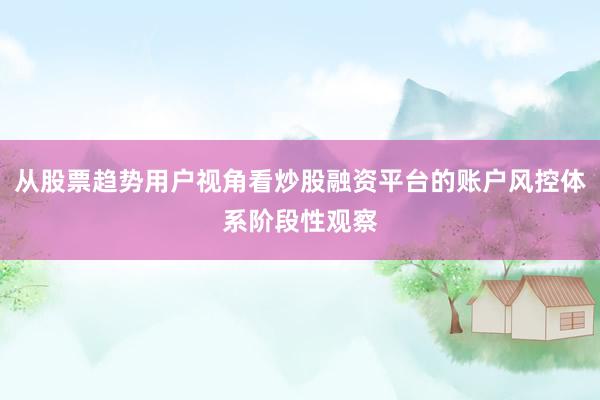 从股票趋势用户视角看炒股融资平台的账户风控体系阶段性观察