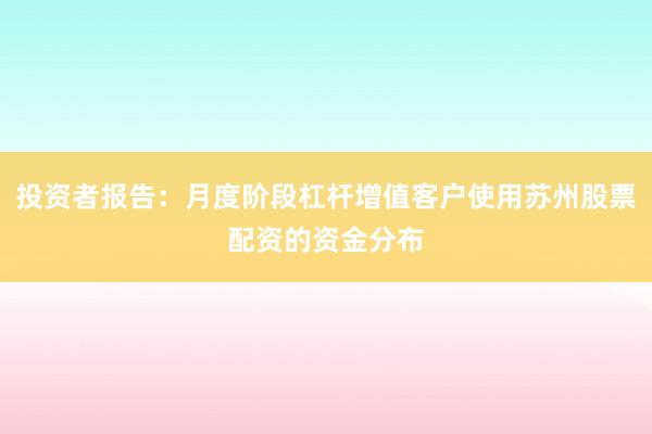 投资者报告：月度阶段杠杆增值客户使用苏州股票配资的资金分布
