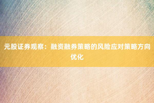 元股证券观察：融资融券策略的风险应对策略方向优化