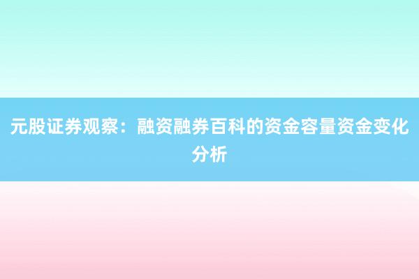 元股证券观察：融资融券百科的资金容量资金变化分析