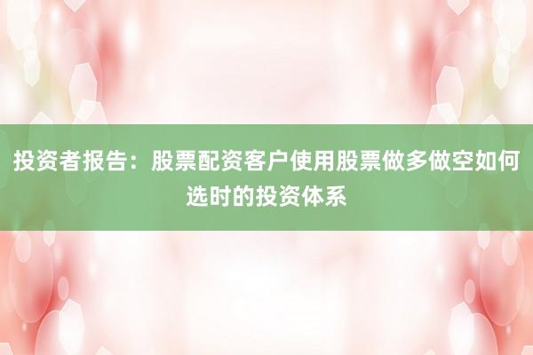 投资者报告：股票配资客户使用股票做多做空如何选时的投资体系