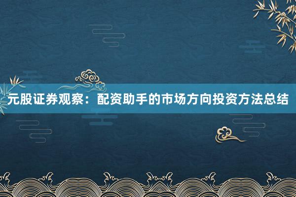 元股证券观察：配资助手的市场方向投资方法总结