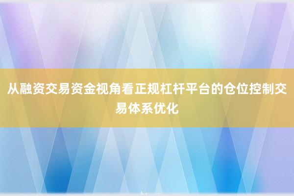 从融资交易资金视角看正规杠杆平台的仓位控制交易体系优化