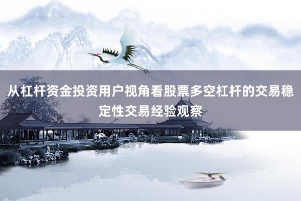 从杠杆资金投资用户视角看股票多空杠杆的交易稳定性交易经验观察