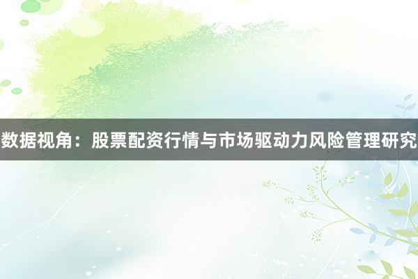 数据视角:股票配资行情与市场驱动力风险管理研究