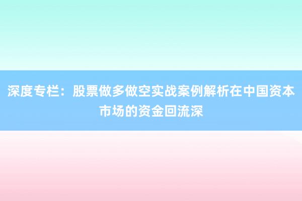 深度专栏：股票做多做空实战案例解析在中国资本市场的资金回流深