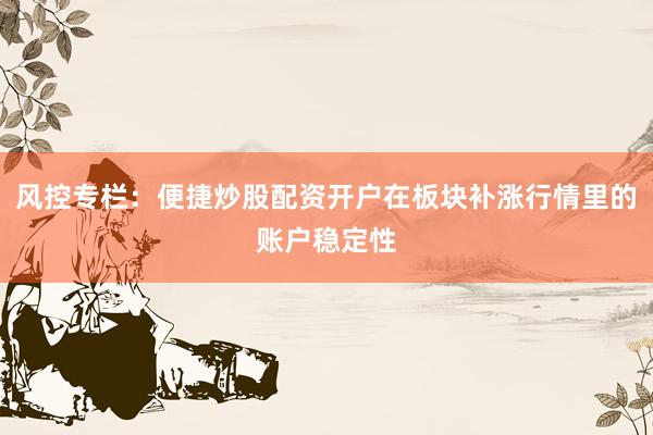 风控专栏：便捷炒股配资开户在板块补涨行情里的账户稳定性