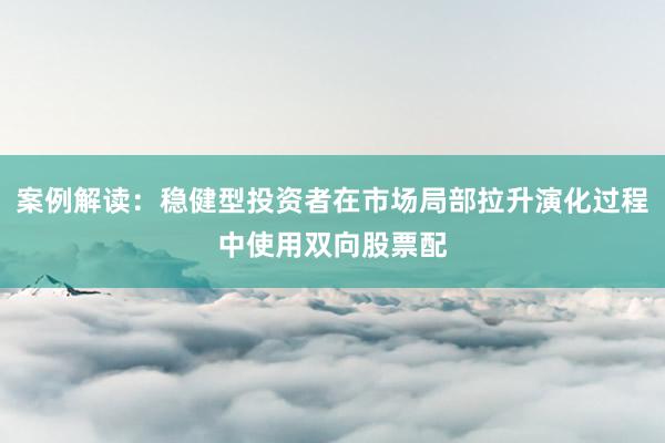 案例解读：稳健型投资者在市场局部拉升演化过程中使用双向股票配