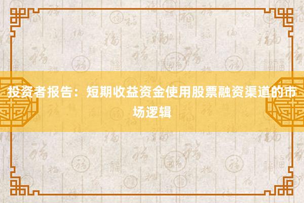 投资者报告：短期收益资金使用股票融资渠道的市场逻辑