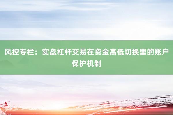 风控专栏：实盘杠杆交易在资金高低切换里的账户保护机制