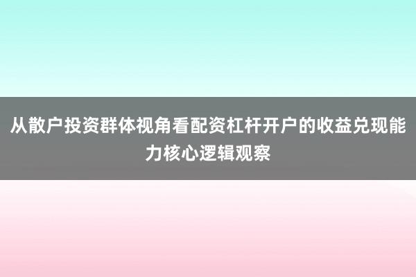 从散户投资群体视角看配资杠杆开户的收益兑现能力核心逻辑观察
