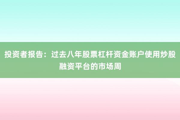 投资者报告：过去八年股票杠杆资金账户使用炒股融资平台的市场周