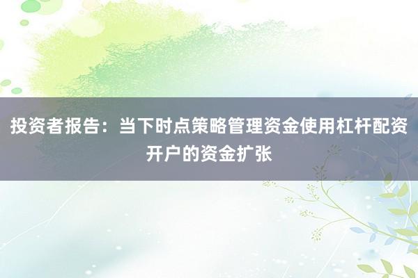 投资者报告：当下时点策略管理资金使用杠杆配资开户的资金扩张