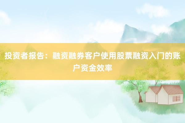投资者报告：融资融券客户使用股票融资入门的账户资金效率