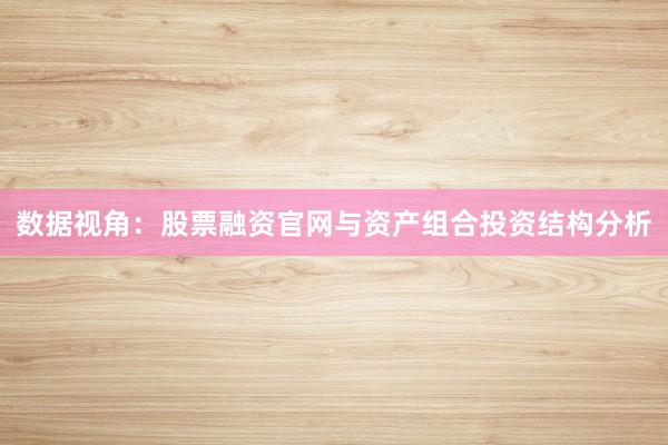 数据视角：股票融资官网与资产组合投资结构分析