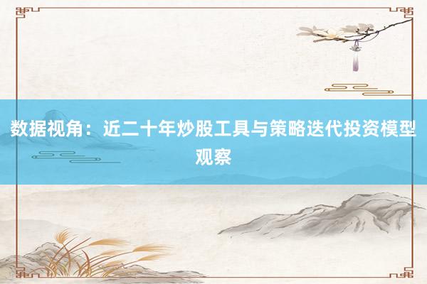 数据视角：近二十年炒股工具与策略迭代投资模型观察