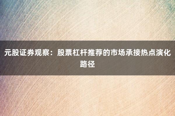 元股证券观察：股票杠杆推荐的市场承接热点演化路径