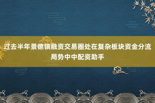 过去半年景德镇融资交易圈处在复杂板块资金分流局势中中配资助手