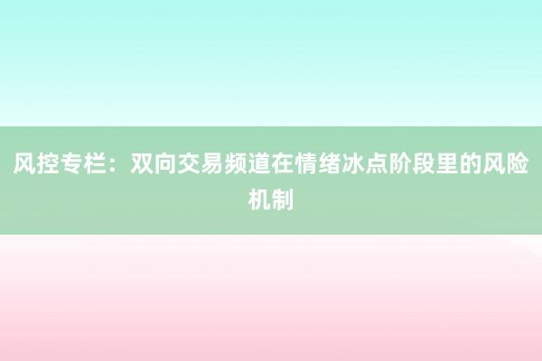 风控专栏：双向交易频道在情绪冰点阶段里的风险机制