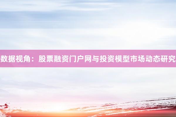 数据视角：股票融资门户网与投资模型市场动态研究