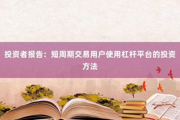 投资者报告：短周期交易用户使用杠杆平台的投资方法