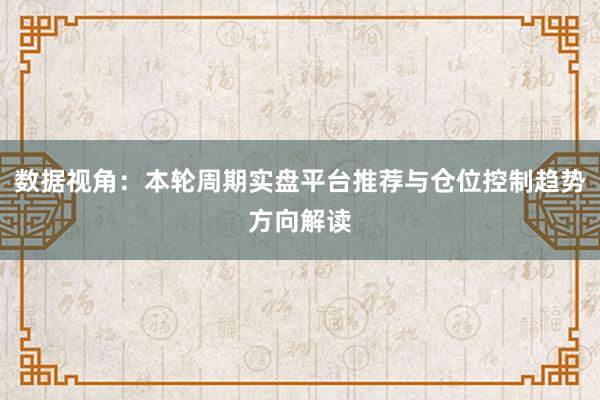 数据视角：本轮周期实盘平台推荐与仓位控制趋势方向解读