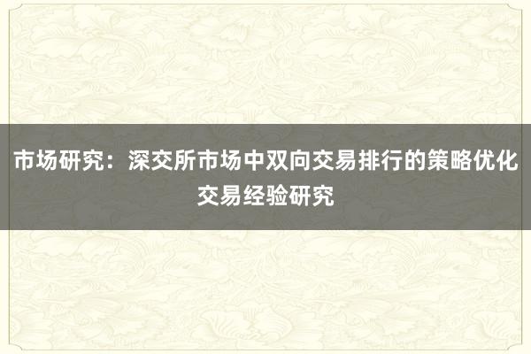 市场研究：深交所市场中双向交易排行的策略优化交易经验研究