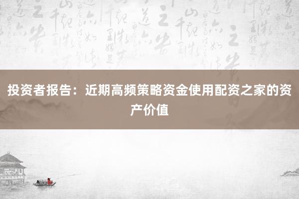 投资者报告：近期高频策略资金使用配资之家的资产价值