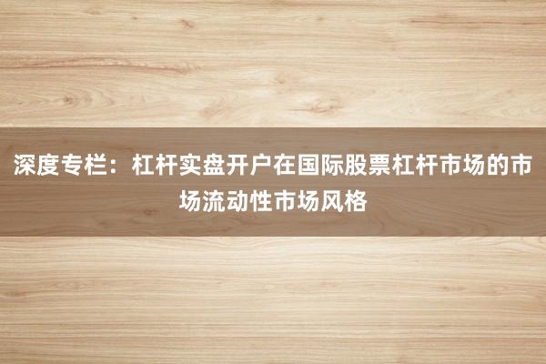 深度专栏：杠杆实盘开户在国际股票杠杆市场的市场流动性市场风格