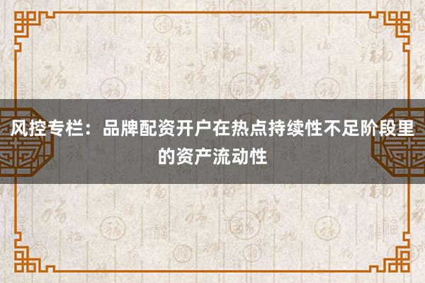 风控专栏：品牌配资开户在热点持续性不足阶段里的资产流动性