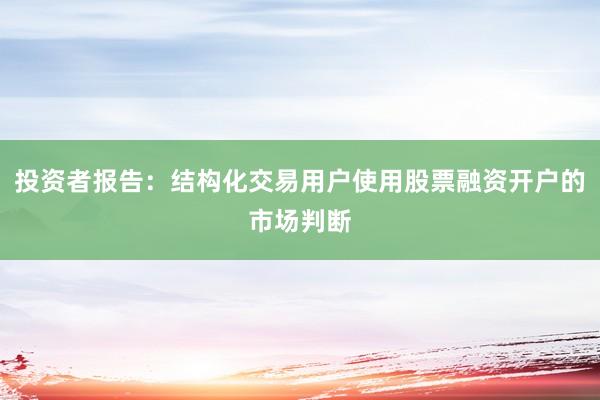 投资者报告：结构化交易用户使用股票融资开户的市场判断