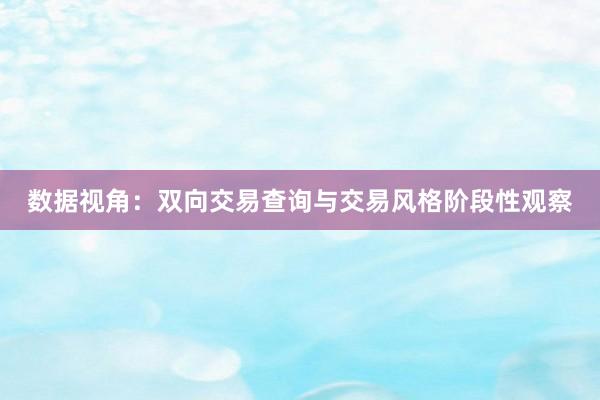 数据视角：双向交易查询与交易风格阶段性观察