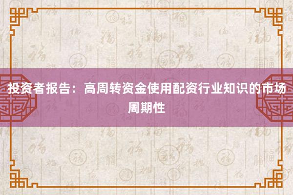 投资者报告：高周转资金使用配资行业知识的市场周期性