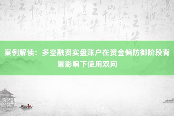 案例解读：多空融资实盘账户在资金偏防御阶段背景影响下使用双向