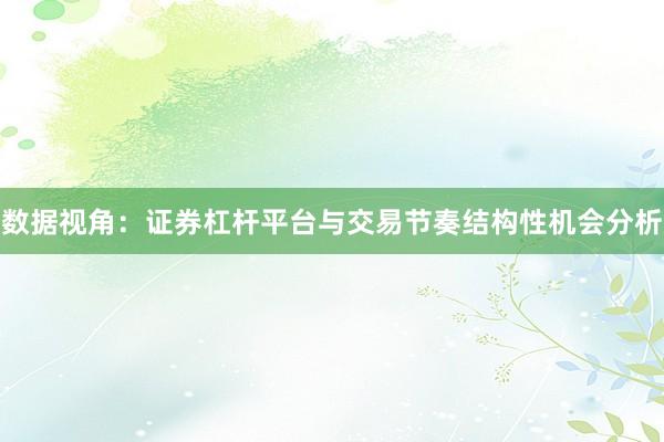 数据视角：证券杠杆平台与交易节奏结构性机会分析
