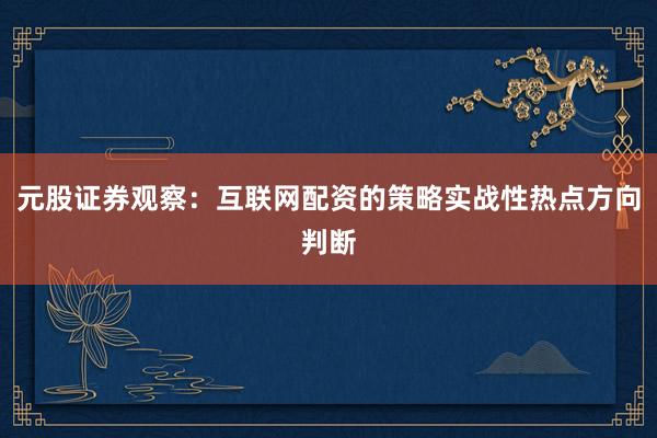 元股证券观察：互联网配资的策略实战性热点方向判断