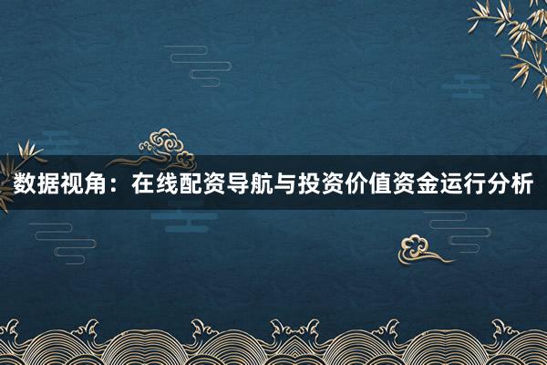 数据视角：在线配资导航与投资价值资金运行分析