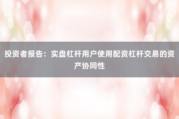 投资者报告：实盘杠杆用户使用配资杠杆交易的资产协同性
