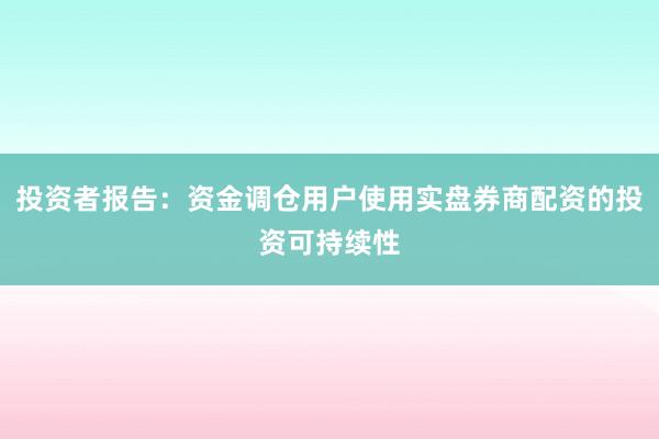 投资者报告：资金调仓用户使用实盘券商配资的投资可持续性